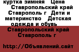 куртка зимняя › Цена ­ 800 - Ставропольский край, Ставрополь г. Дети и материнство » Детская одежда и обувь   . Ставропольский край,Ставрополь г.